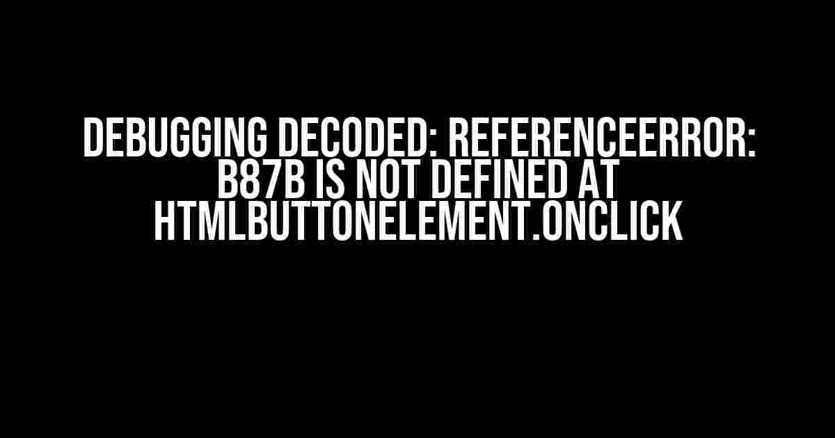 Debugging Decoded: ReferenceError: b87b is not defined at HTMLButtonElement.onclick