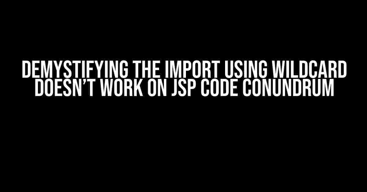 Demystifying the Import Using Wildcard Doesn’t Work on JSP Code Conundrum