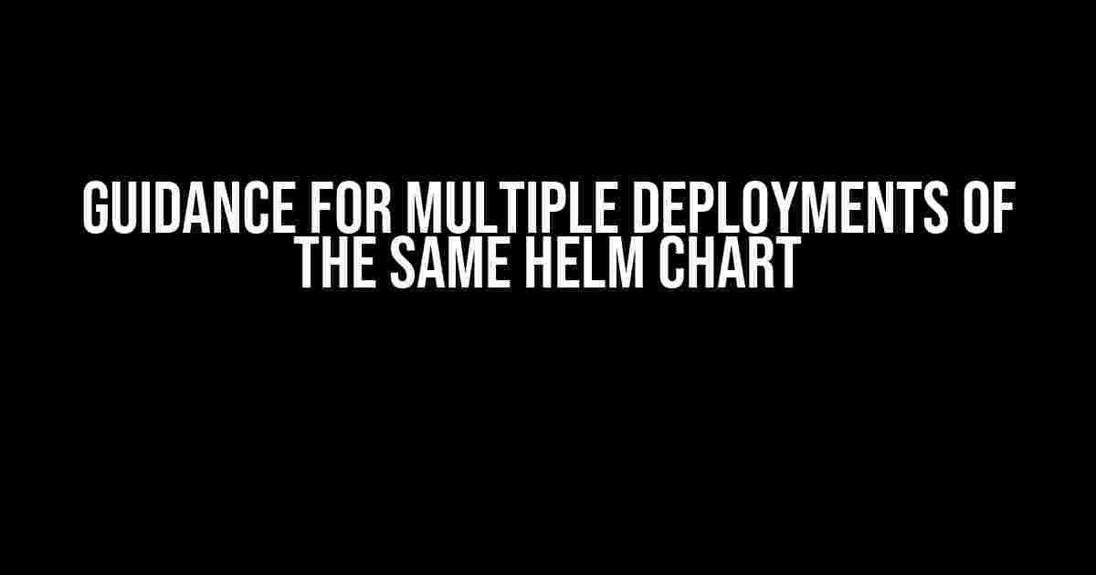 Guidance for Multiple Deployments of the same Helm Chart