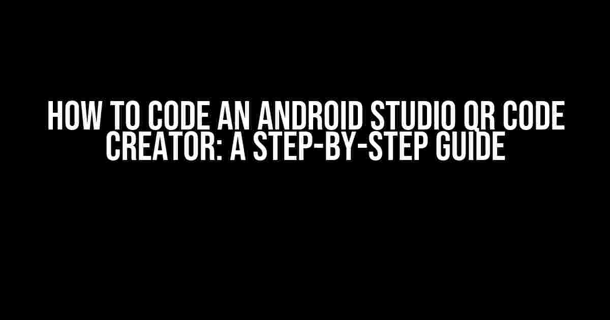 How to Code an Android Studio QR Code Creator: A Step-by-Step Guide