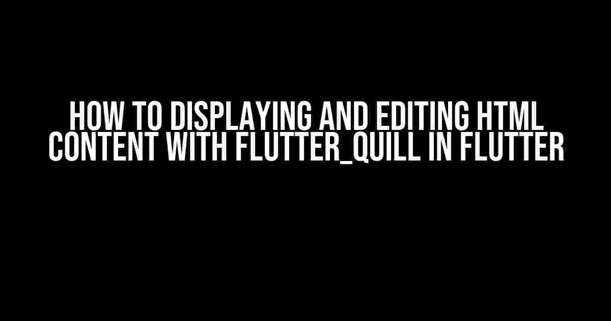 How to Displaying and Editing HTML Content with flutter_quill in Flutter