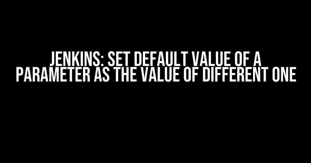 Jenkins: Set Default Value of a Parameter as the Value of Different One