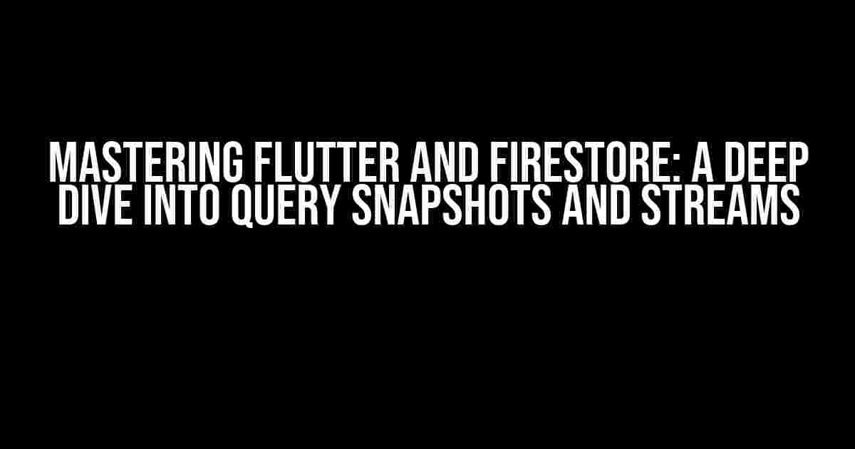 Mastering Flutter and Firestore: A Deep Dive into Query Snapshots and Streams