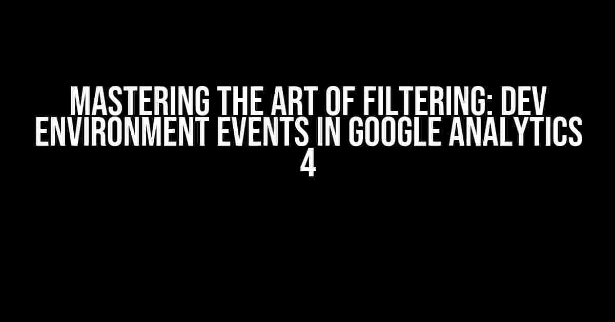 Mastering the Art of Filtering: Dev Environment Events in Google Analytics 4