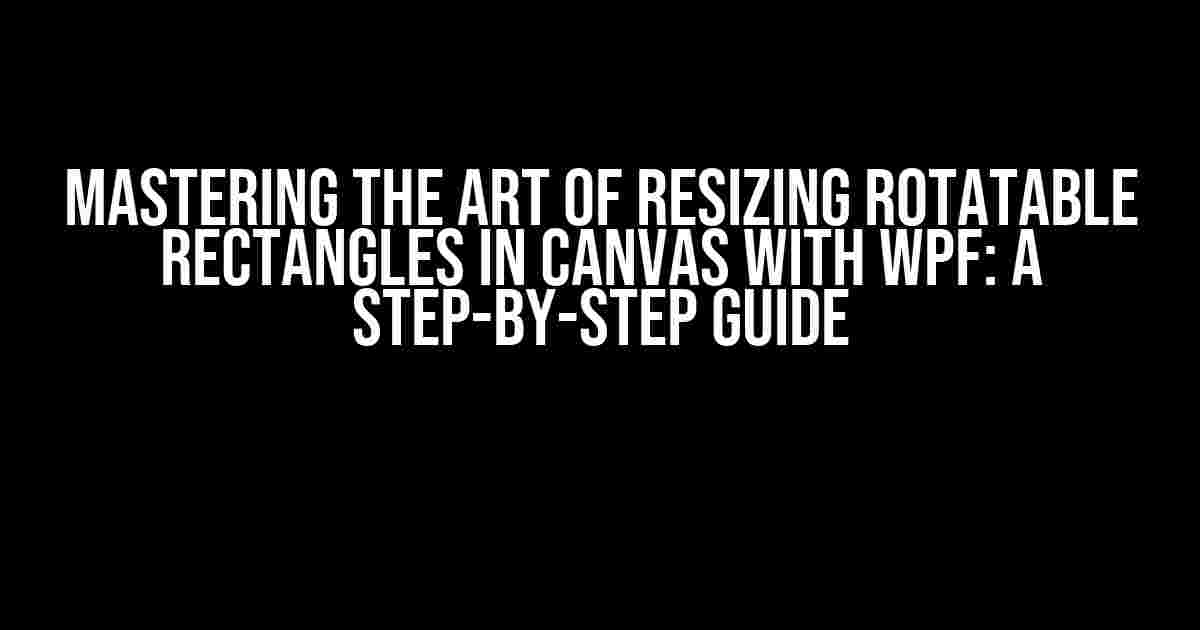 Mastering the Art of Resizing Rotatable Rectangles in Canvas with WPF: A Step-by-Step Guide