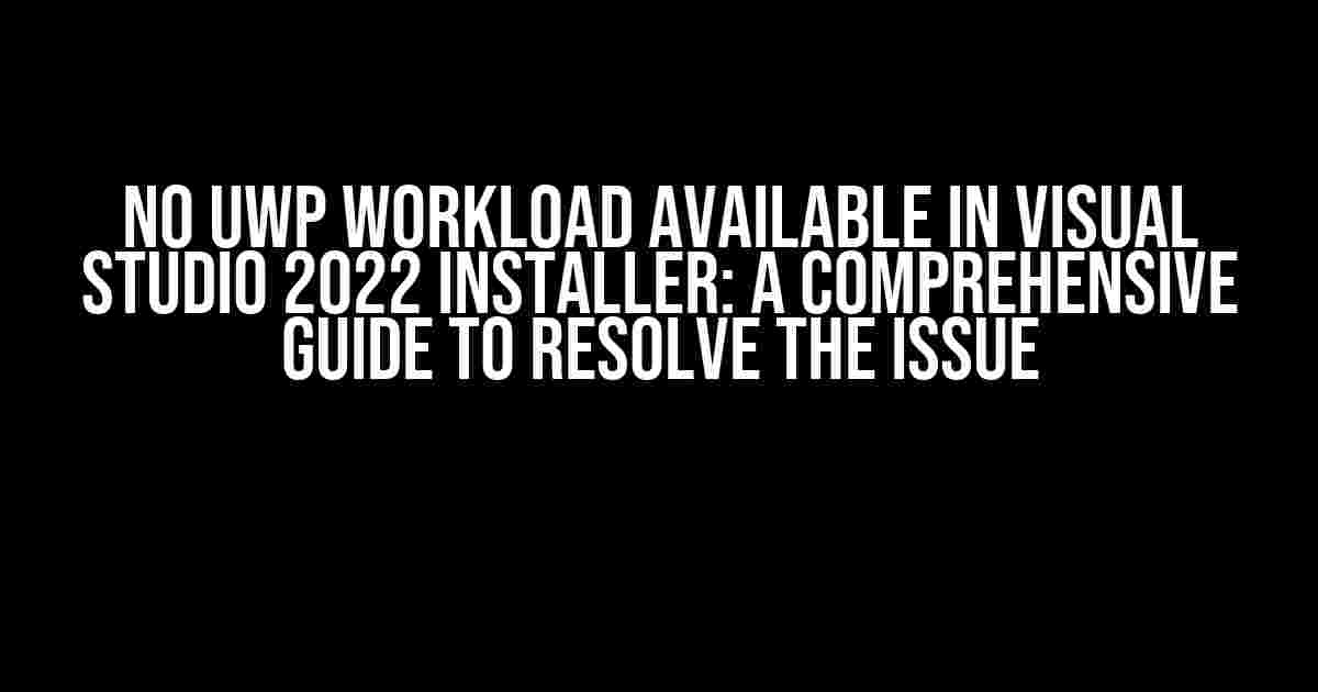 No UWP Workload Available in Visual Studio 2022 Installer: A Comprehensive Guide to Resolve the Issue