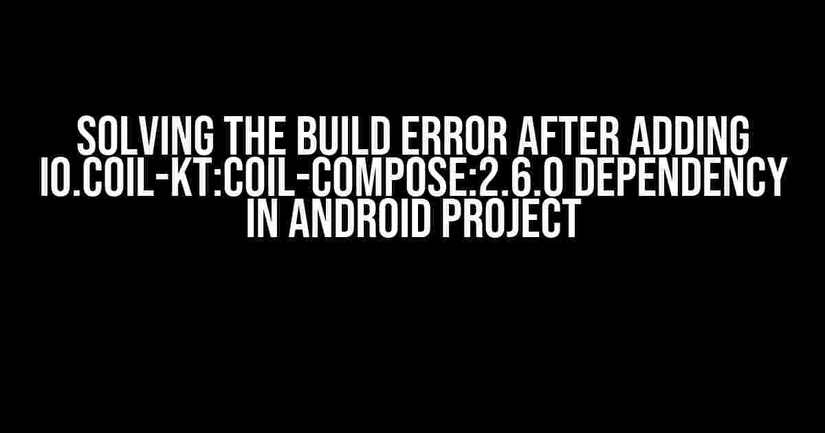 Solving the Build Error After Adding io.coil-kt:coil-compose:2.6.0 Dependency in Android Project