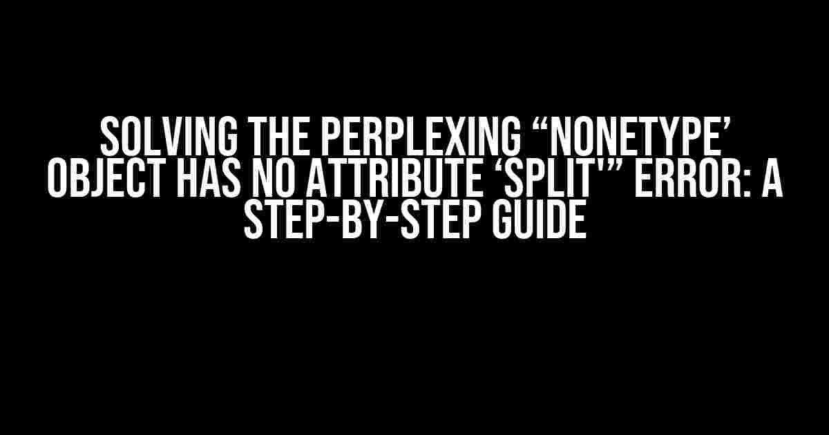 Solving the Perplexing “NoneType’ Object Has No Attribute ‘split'” Error: A Step-by-Step Guide