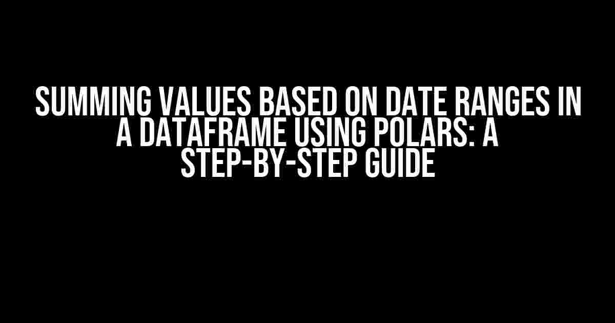 Summing Values Based on Date Ranges in a DataFrame using Polars: A Step-by-Step Guide